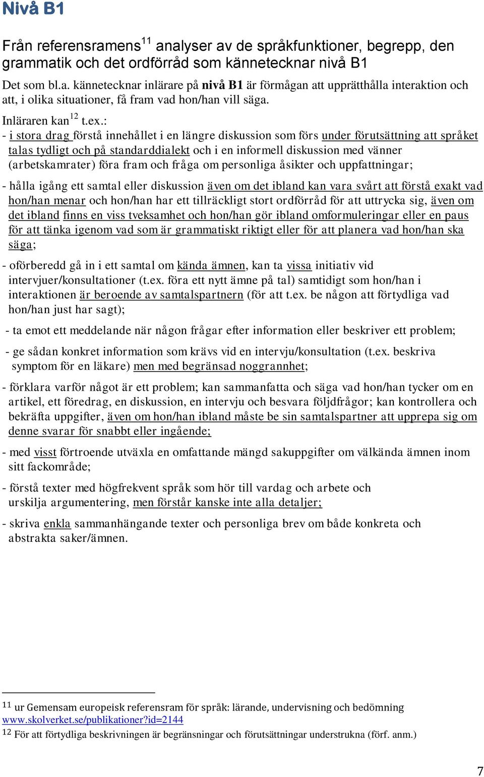 : - i stora drag förstå innehållet i en längre diskussion som förs under förutsättning att språket talas tydligt och på standarddialekt och i en informell diskussion med vänner (arbetskamrater) föra