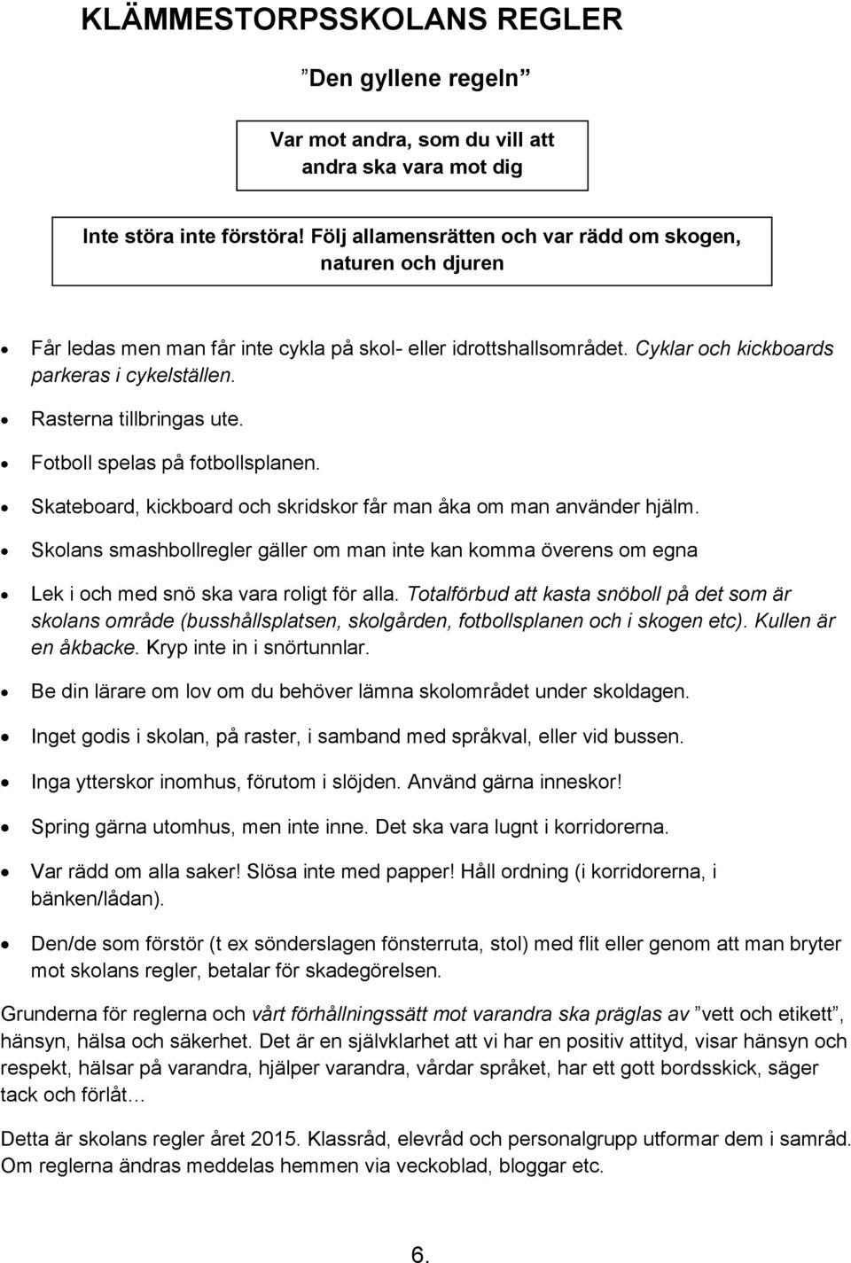 Rasterna tillbringas ute. Fotboll spelas på fotbollsplanen. Skateboard, kickboard och skridskor får man åka om man använder hjälm.