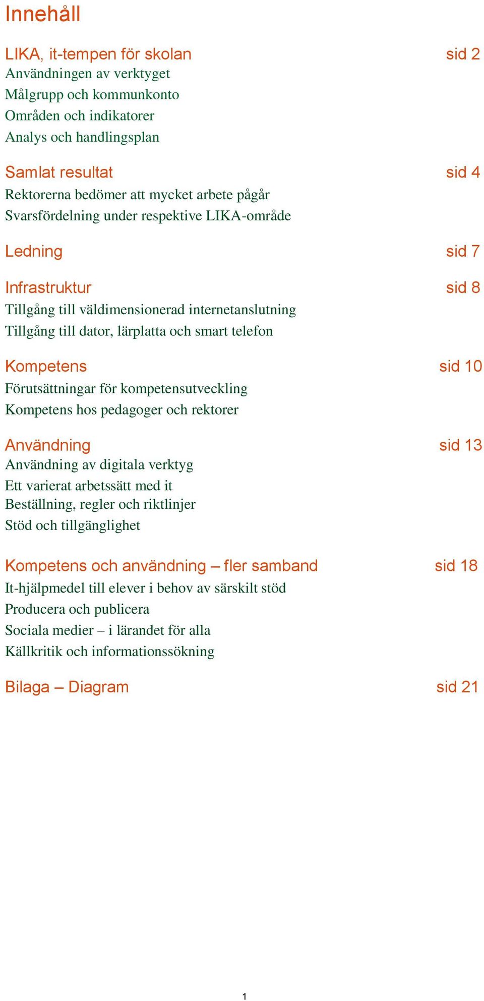 Kompetens sid 10 Förutsättningar för kompetensutveckling Kompetens hos pedagoger och rektorer Användning sid 13 Användning av digitala verktyg Ett varierat arbetssätt med it Beställning, regler och