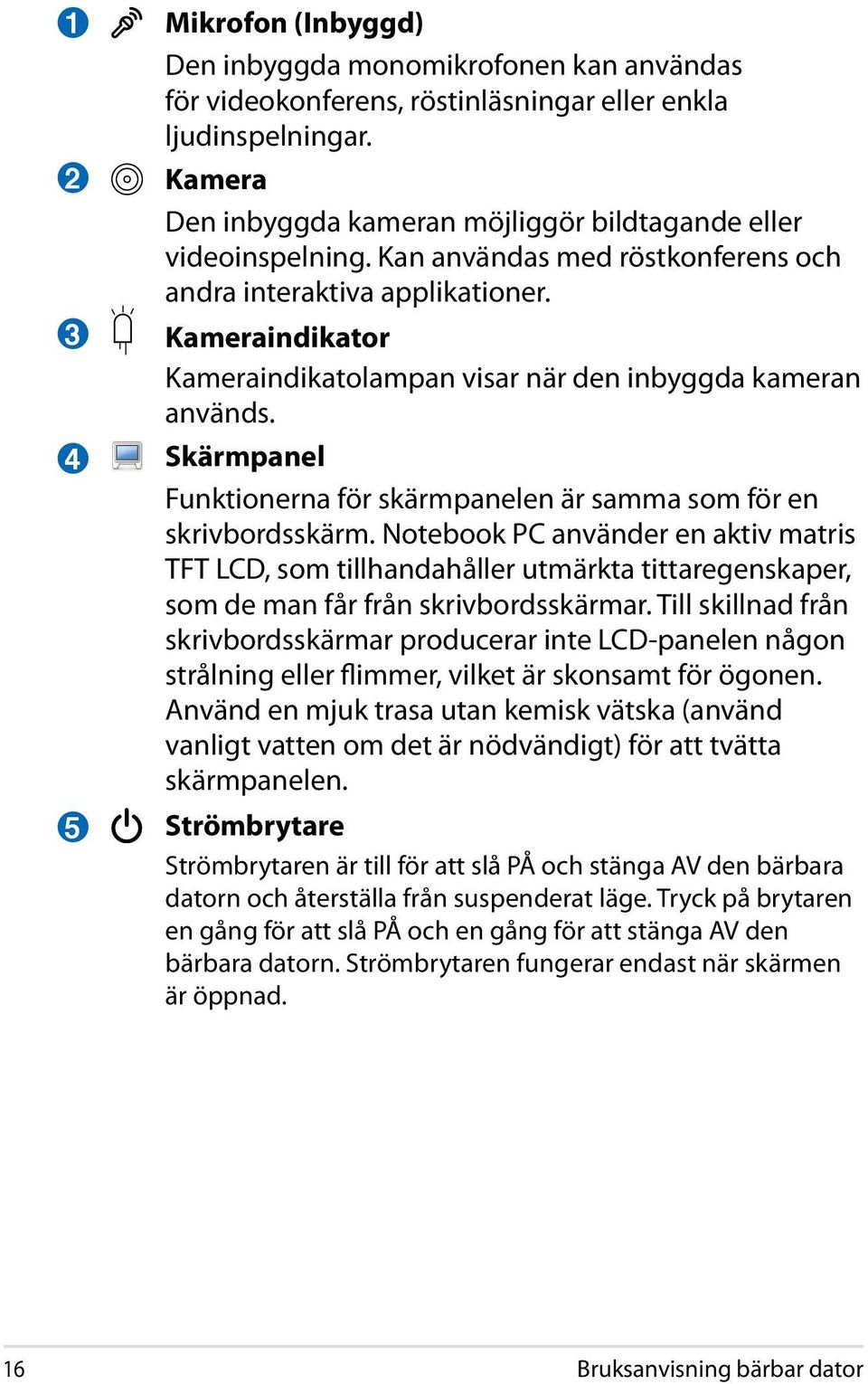 Kameraindikator Kameraindikatolampan visar när den inbyggda kameran används. Skärmpanel Funktionerna för skärmpanelen är samma som för en skrivbordsskärm.