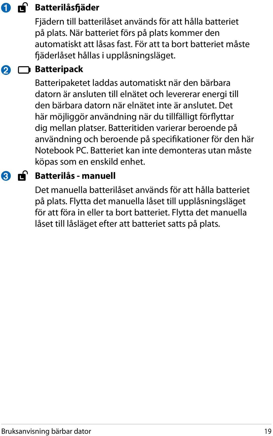 Batteripack Batteripaketet laddas automatiskt när den bärbara datorn är ansluten till elnätet och levererar energi till den bärbara datorn när elnätet inte är anslutet.