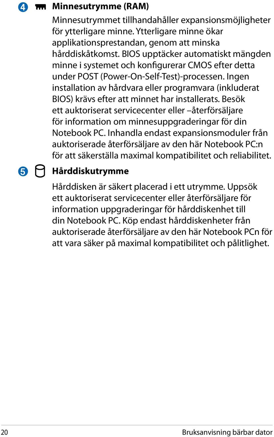 Ingen installation av hårdvara eller programvara (inkluderat BIOS) krävs efter att minnet har installerats.