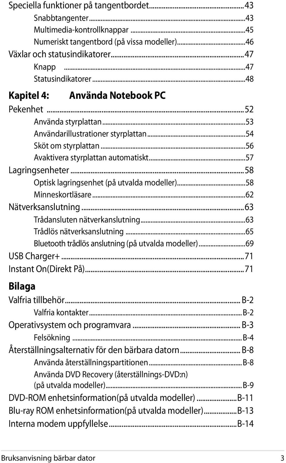 ..57 Lagringsenheter...58 Optisk lagringsenhet (på utvalda modeller)...58 Minneskortläsare...62 Nätverksanslutning...63 Trådansluten nätverkanslutning...63 Trådlös nätverksanslutning.
