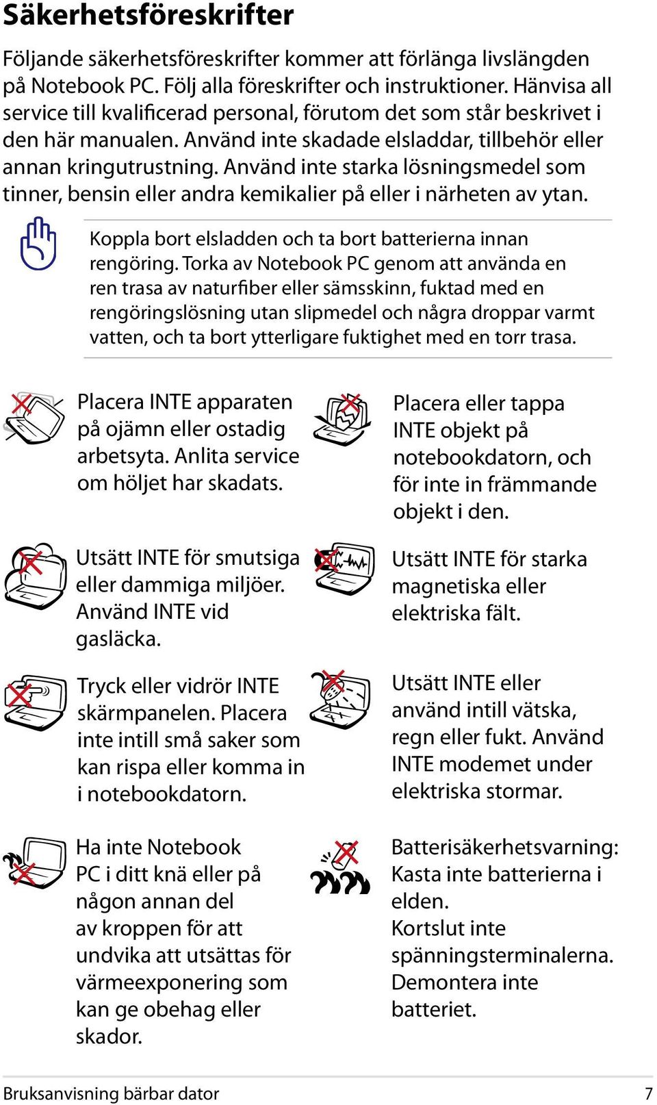 Använd inte starka lösningsmedel som tinner, bensin eller andra kemikalier på eller i närheten av ytan. Koppla bort elsladden och ta bort batterierna innan rengöring.