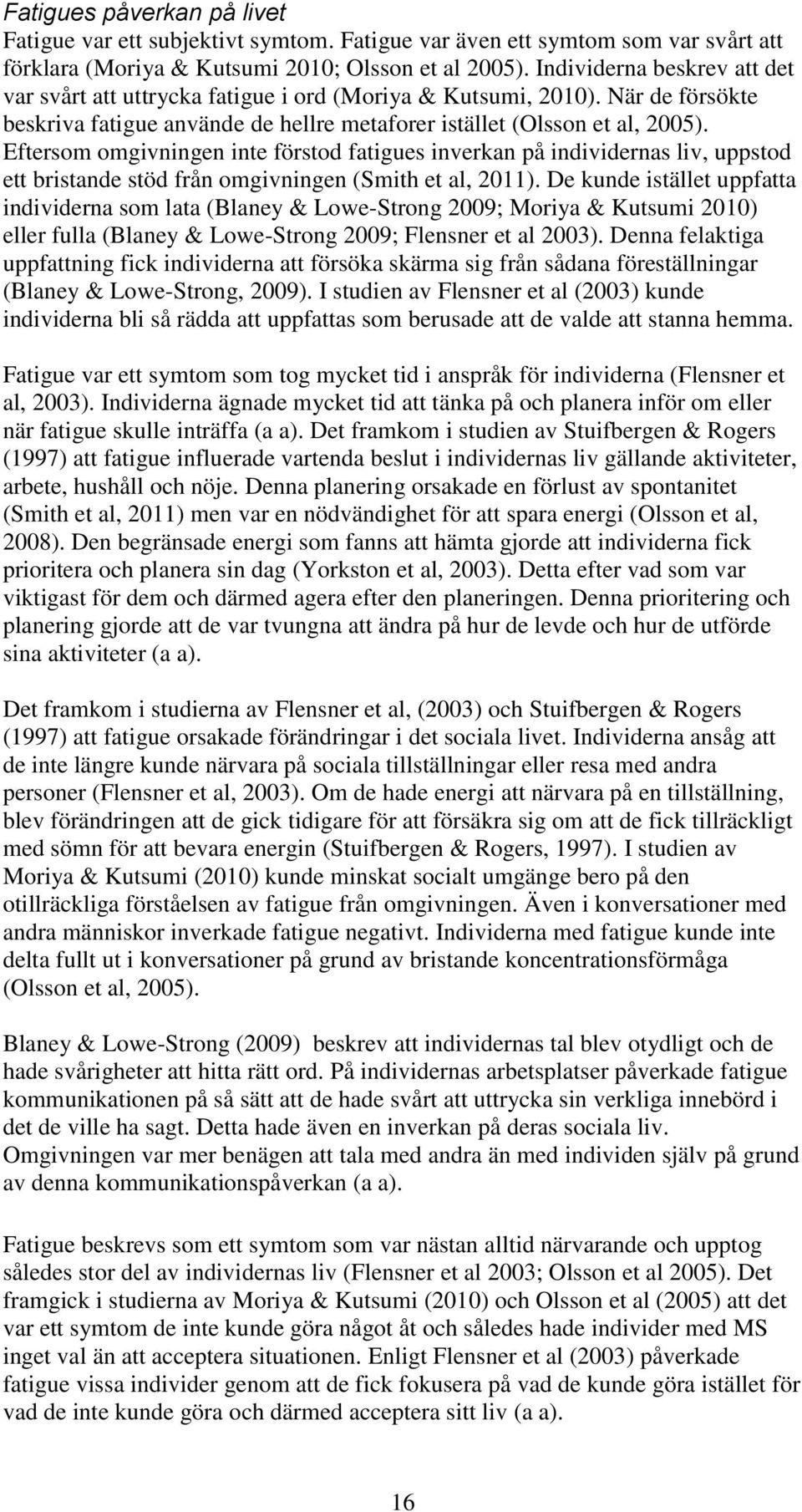 Eftersom omgivningen inte förstod fatigues inverkan på individernas liv, uppstod ett bristande stöd från omgivningen (Smith et al, 2011).