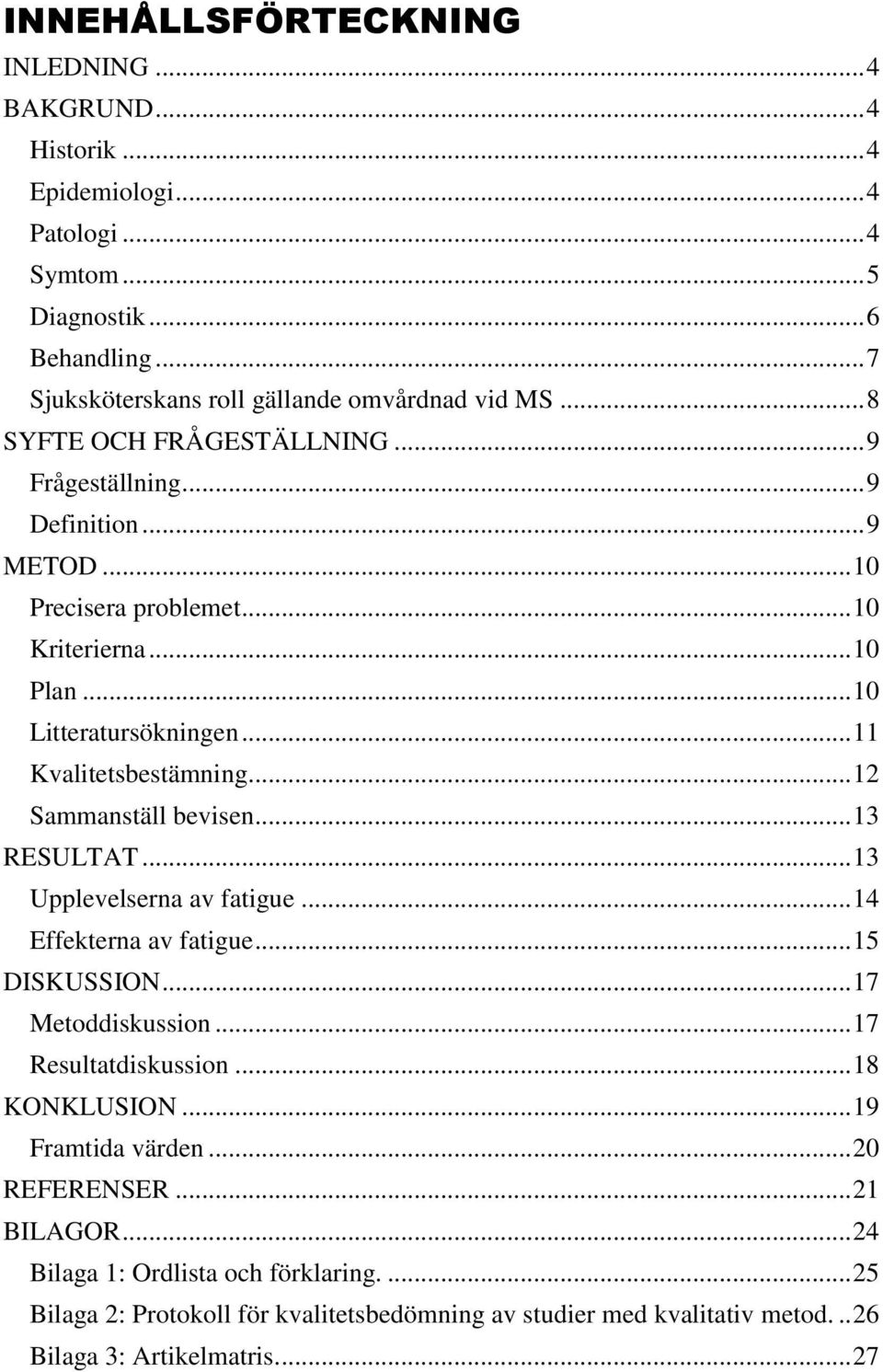 .. 12 Sammanställ bevisen... 13 RESULTAT... 13 Upplevelserna av fatigue... 14 Effekterna av fatigue... 15 DISKUSSION... 17 Metoddiskussion... 17 Resultatdiskussion... 18 KONKLUSION.