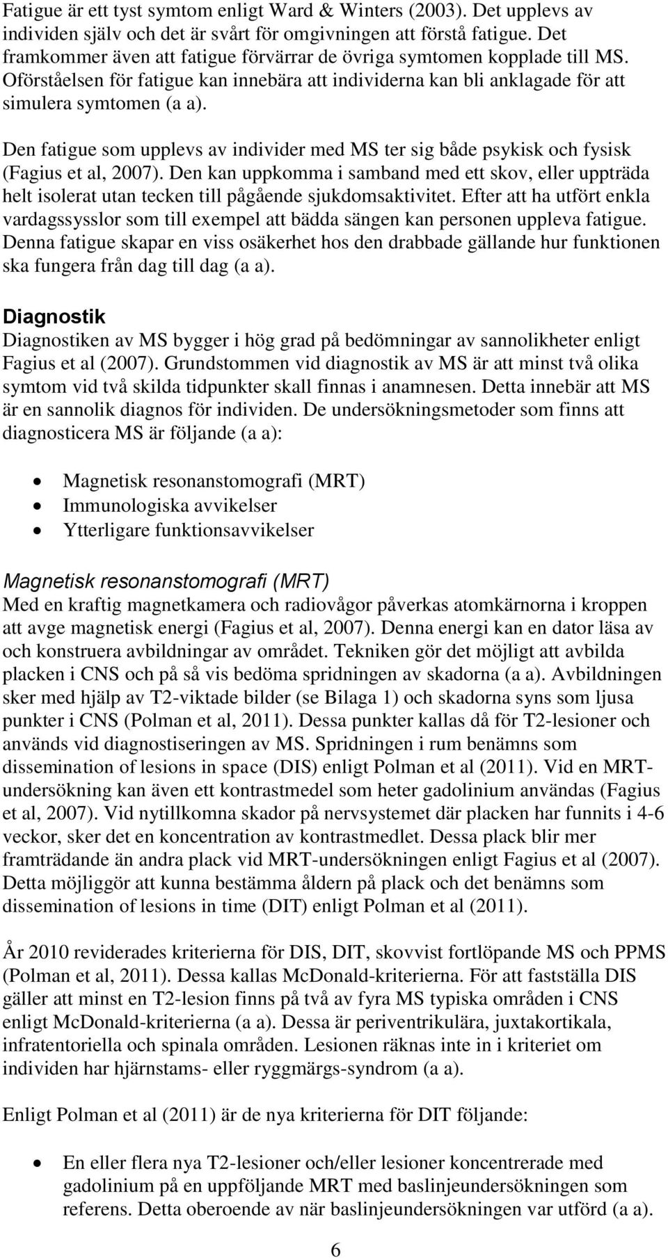 Den fatigue som upplevs av individer med MS ter sig både psykisk och fysisk (Fagius et al, 2007).