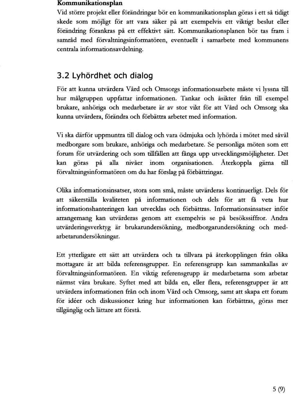 2 Lyhördhet och dialog För att kunna utvärdera Vård och Omsorgs informationsarbete måste vi lyssna till hur målgruppen uppfattar informationen.