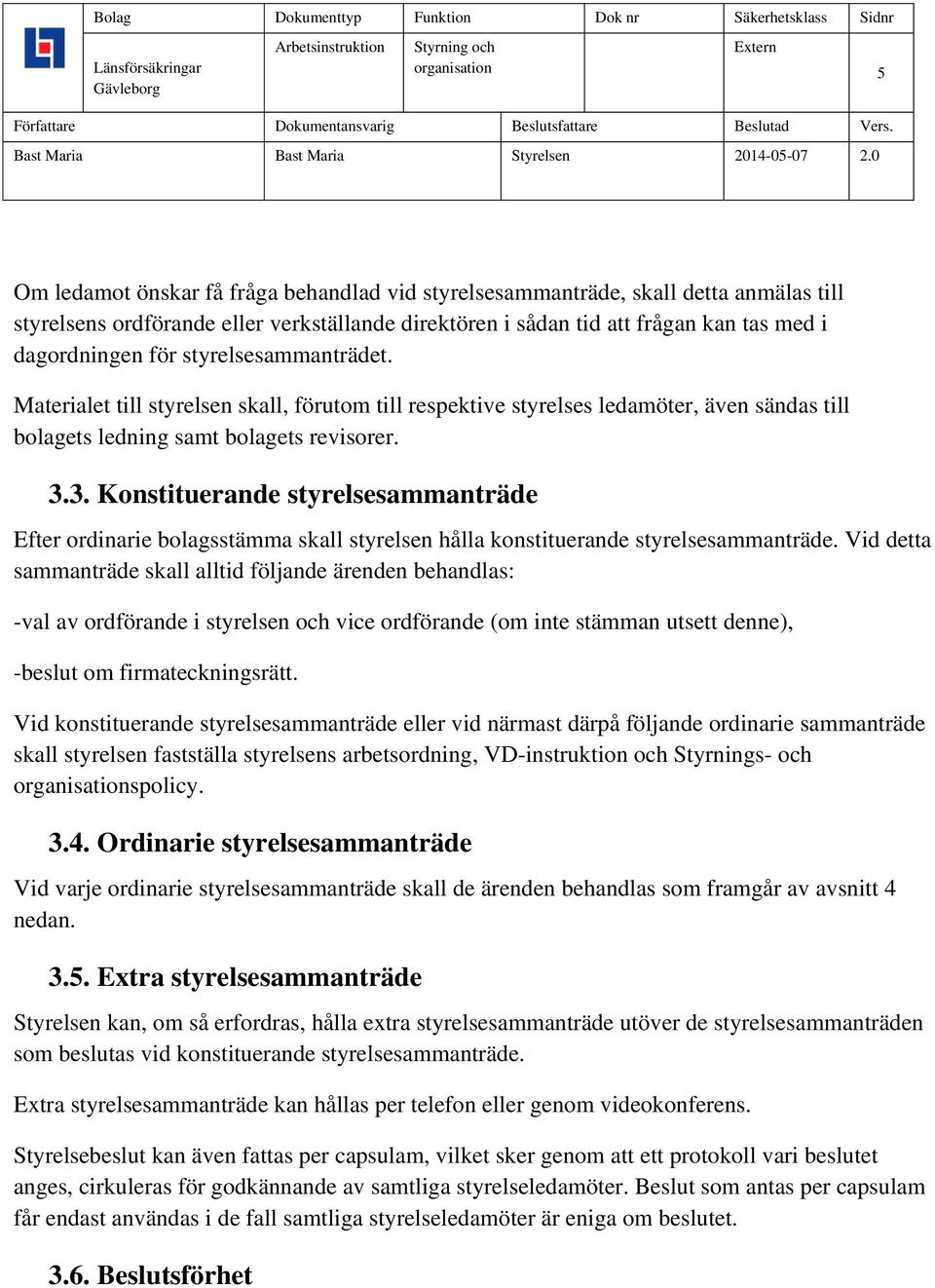 3. Konstituerande styrelsesammanträde Efter ordinarie bolagsstämma skall styrelsen hålla konstituerande styrelsesammanträde.