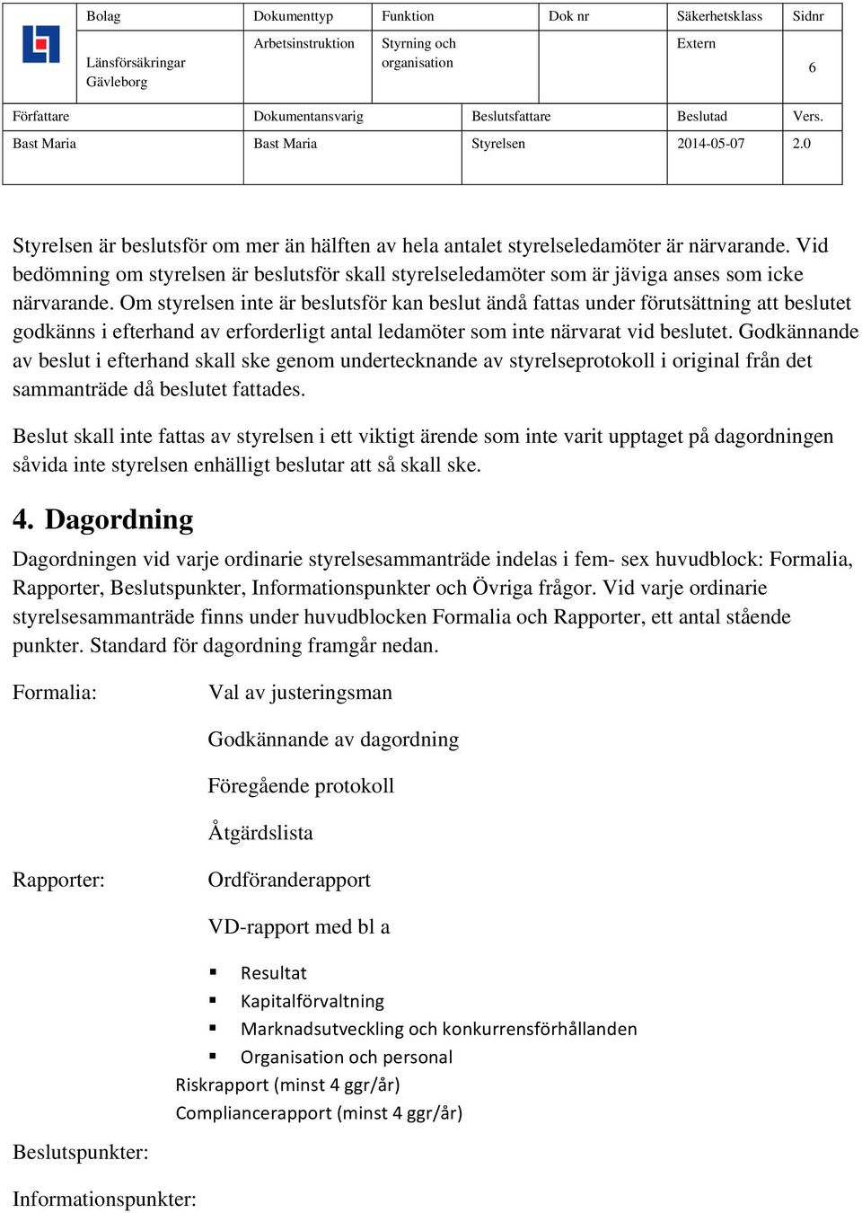 Godkännande av beslut i efterhand skall ske genom undertecknande av styrelseprotokoll i original från det sammanträde då beslutet fattades.