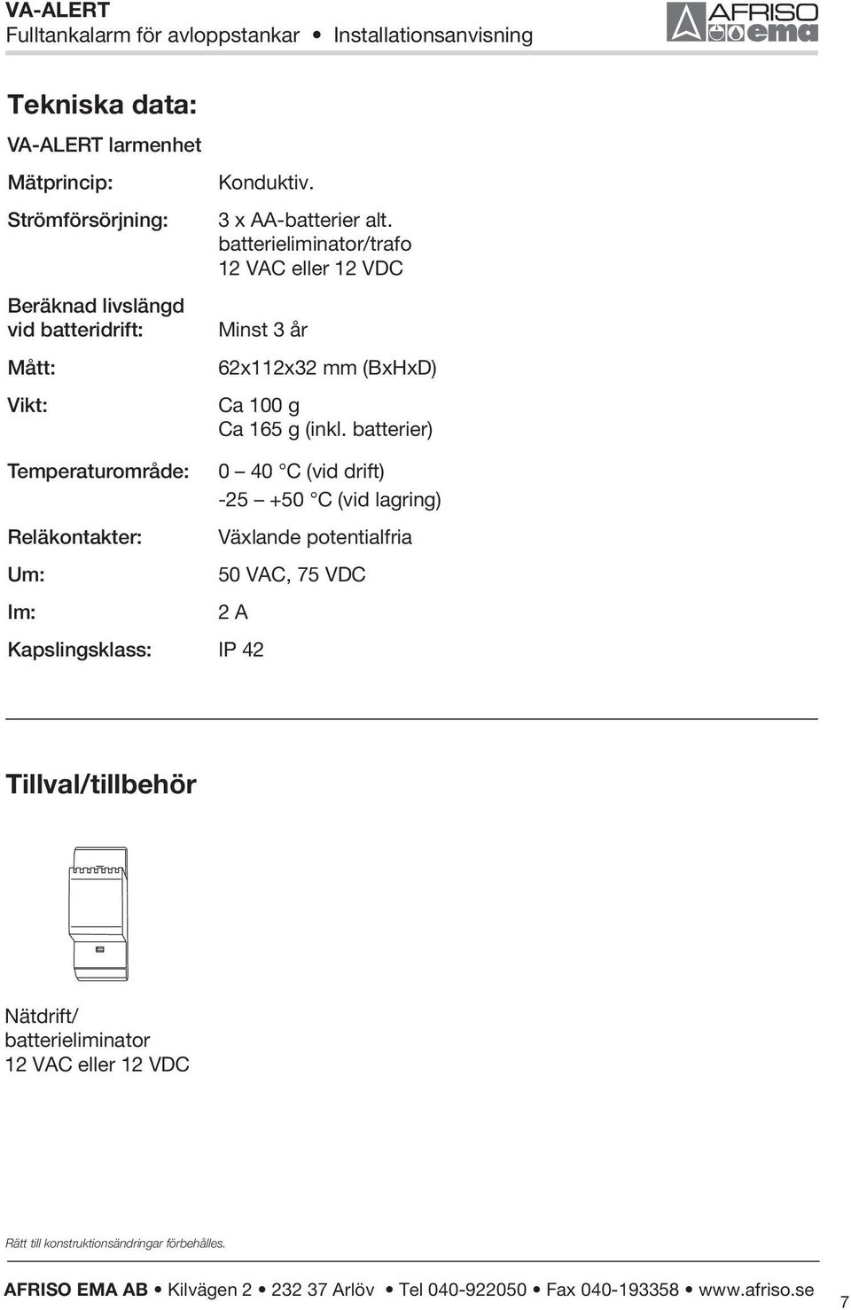 batterieliminator/trafo 12 VAC eller 12 VDC Minst 3 år 62x112x32 mm (BxHxD) Ca 100 g Ca 165 g (inkl.