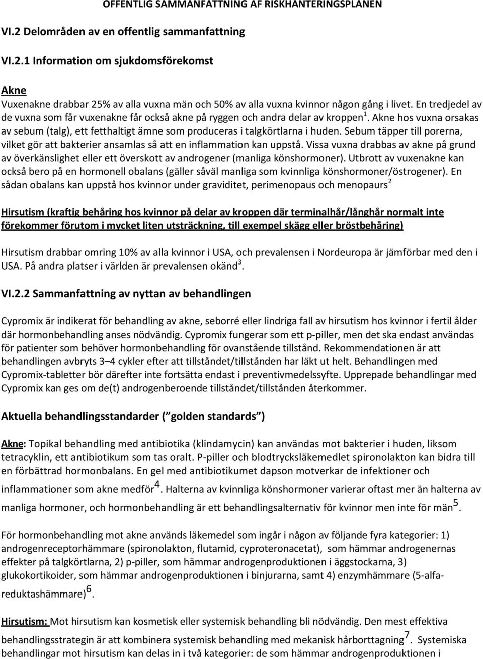 Sebum täpper till porerna, vilket gör att bakterier ansamlas så att en inflammation kan uppstå.