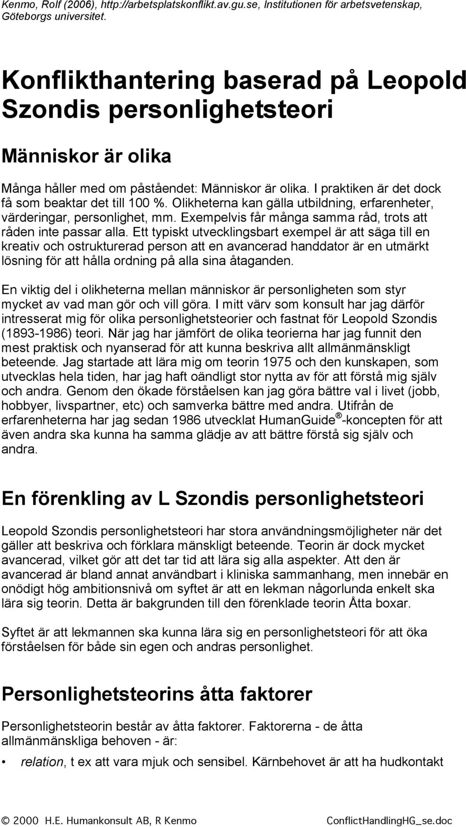 Olikheterna kan gälla utbildning, erfarenheter, värderingar, personlighet, mm. Exempelvis får många samma råd, trots att råden inte passar alla.