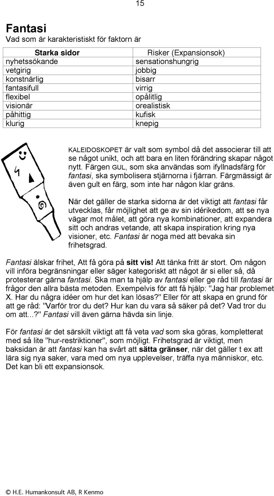 Färgen GUL, som ska användas som ifyllnadsfärg för fantasi, ska symbolisera stjärnorna i fjärran. Färgmässigt är även gult en färg, som inte har någon klar gräns.