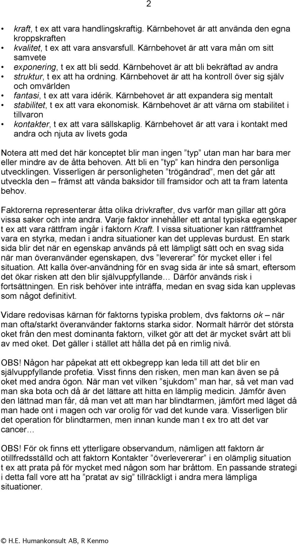 Kärnbehovet är att ha kontroll över sig själv och omvärlden fantasi, t ex att vara idérik. Kärnbehovet är att expandera sig mentalt stabilitet, t ex att vara ekonomisk.