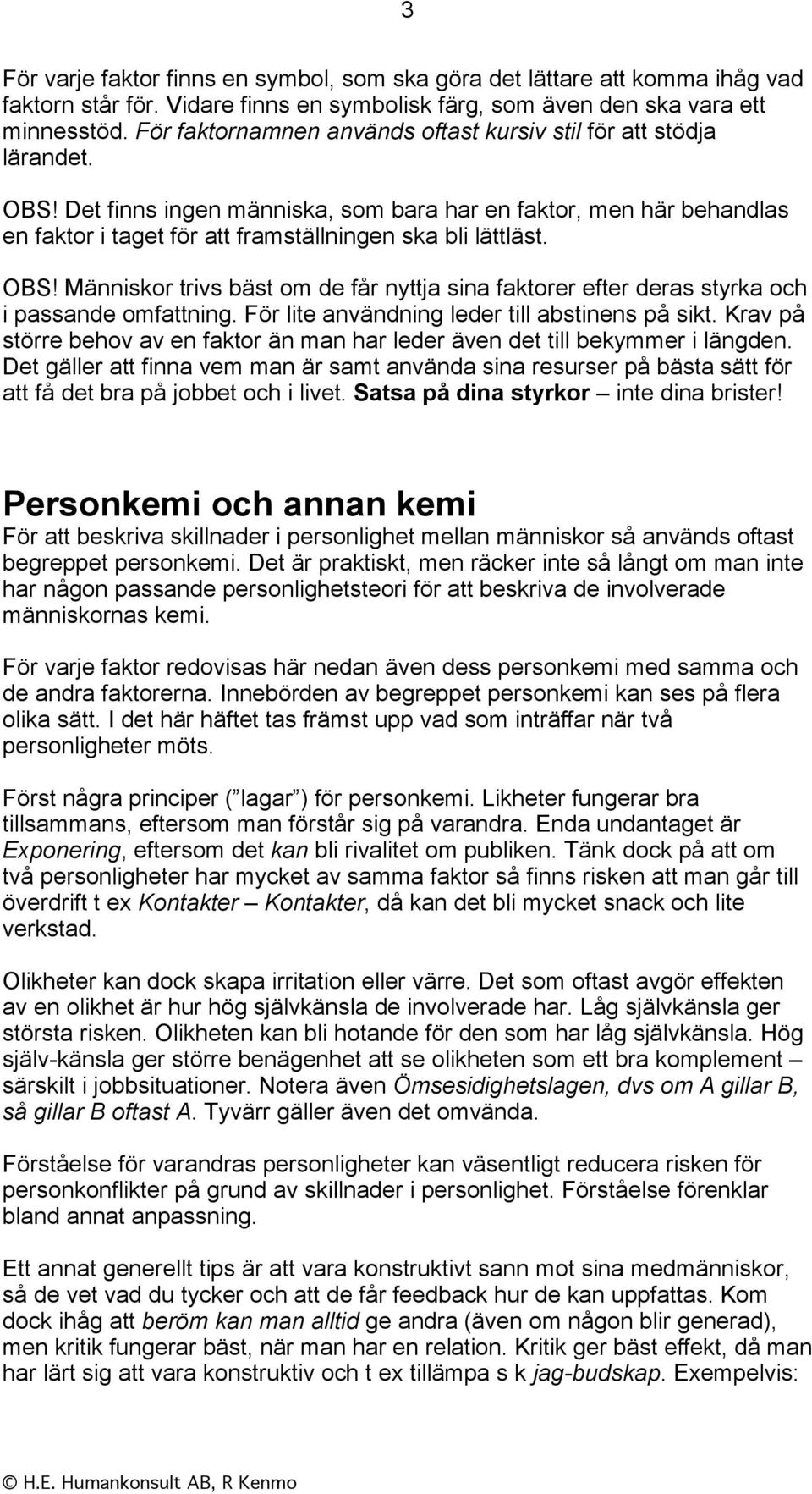 Det finns ingen människa, som bara har en faktor, men här behandlas en faktor i taget för att framställningen ska bli lättläst. OBS!