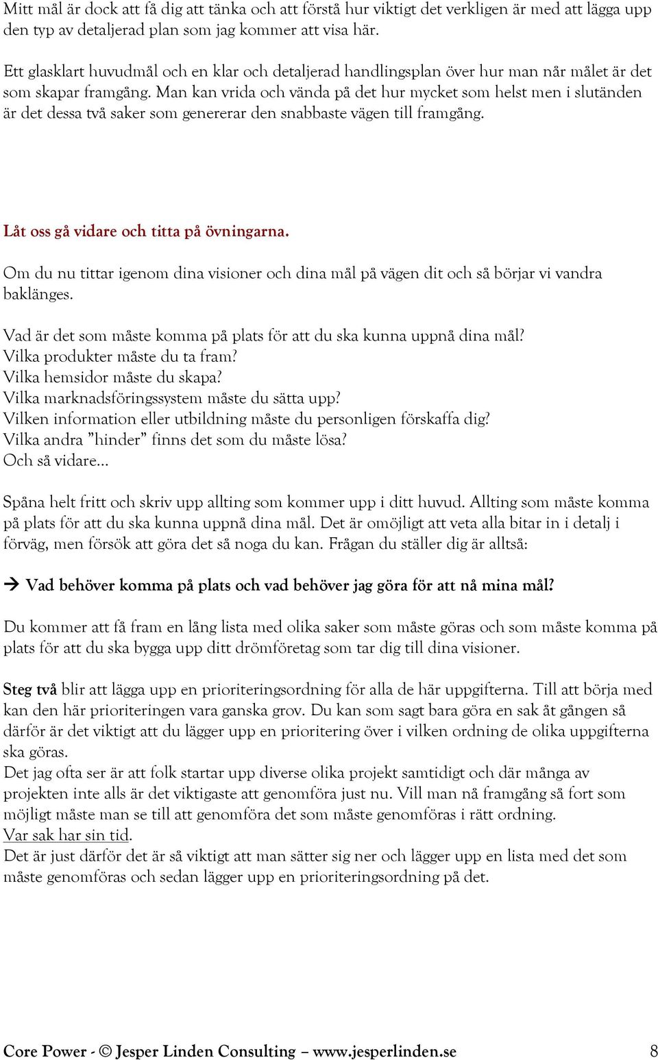 Man kan vrida och vända på det hur mycket som helst men i slutänden är det dessa två saker som genererar den snabbaste vägen till framgång. Låt oss gå vidare och titta på övningarna.