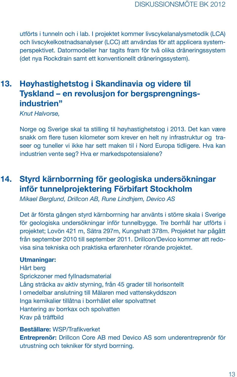 Høyhastighetstog i Skandinavia og videre til Tyskland en revolusjon for bergsprengningsindustrien Knut Halvorse, Norge og Sverige skal ta stilling til høyhastighetstog i 2013.