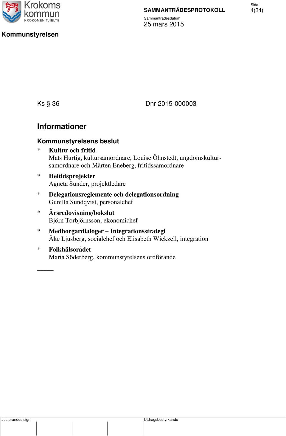 och delegationsordning Gunilla Sundqvist, personalchef * Årsredovisning/bokslut Björn Torbjörnsson, ekonomichef * Medborgardialoger