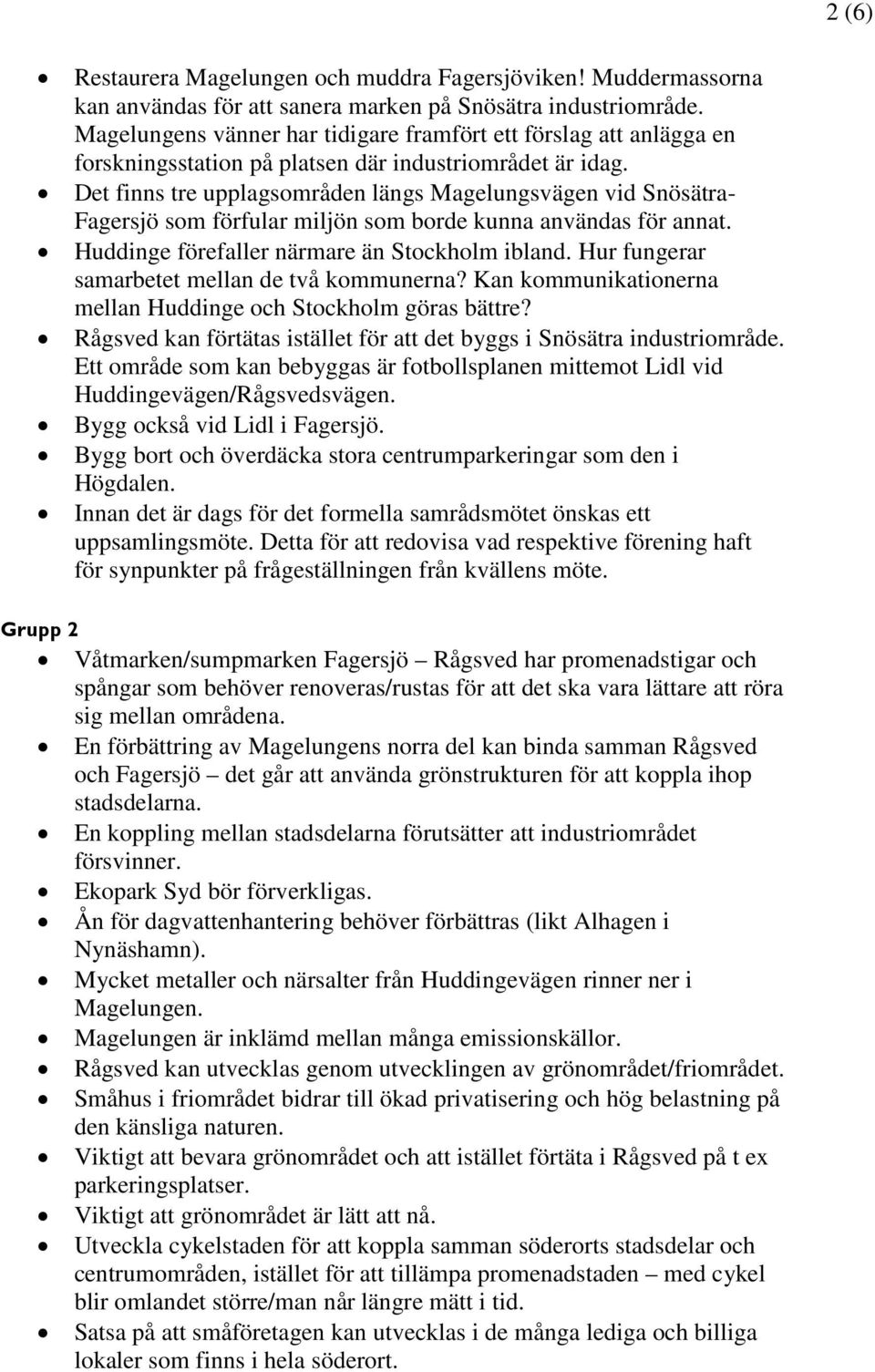 Det finns tre upplagsområden längs Magelungsvägen vid Snösätra- Fagersjö som förfular miljön som borde kunna användas för annat. Huddinge förefaller närmare än Stockholm ibland.