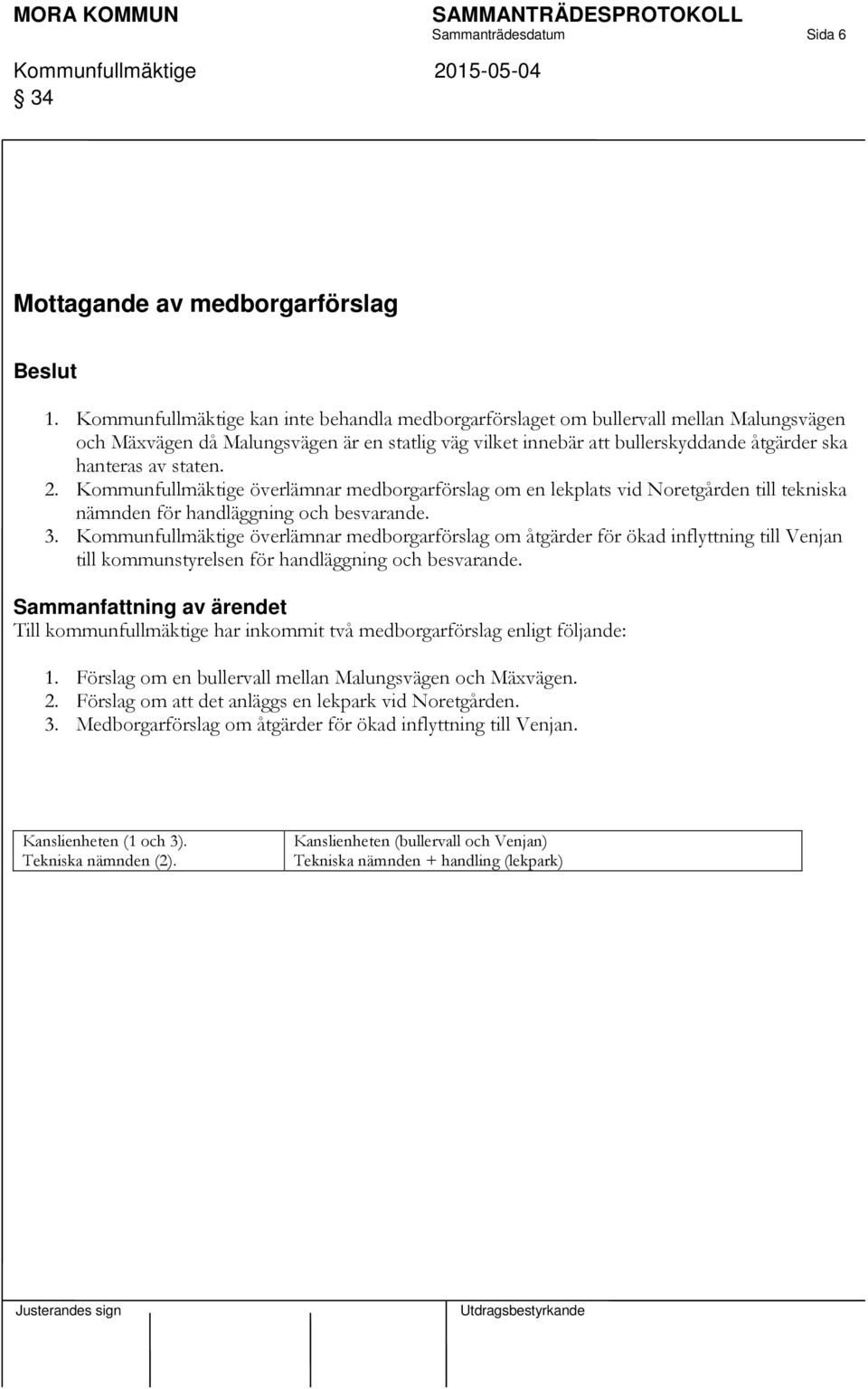 staten. 2. Kommunfullmäktige överlämnar medborgarförslag om en lekplats vid Noretgården till tekniska nämnden för handläggning och besvarande. 3.