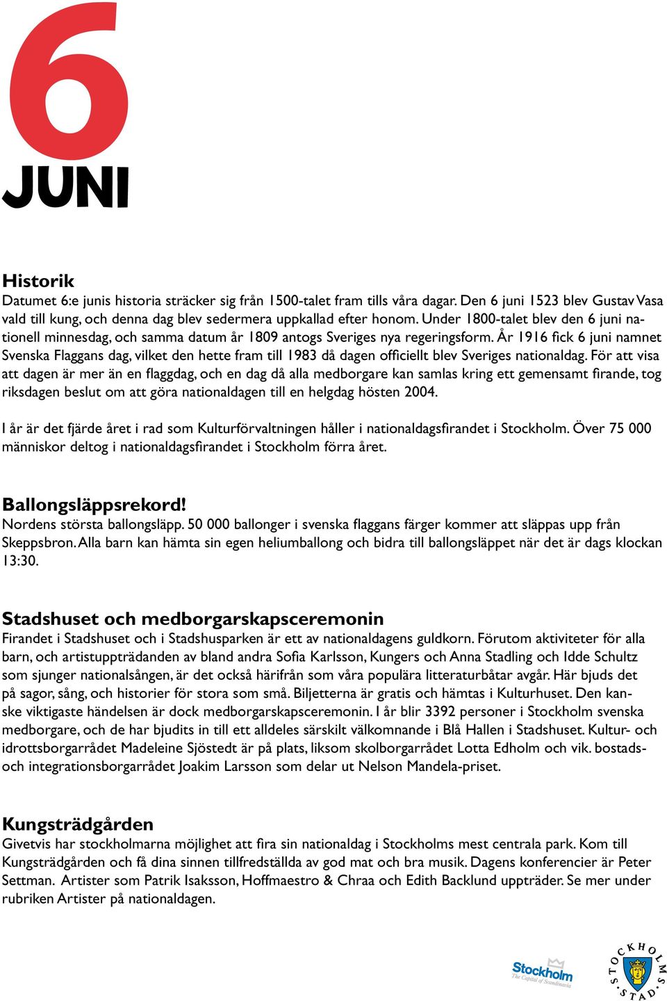 År 1916 fick 6 juni namnet Svenska Flaggans dag, vilket den hette fram till 1983 då dagen officiellt blev Sveriges nationaldag.