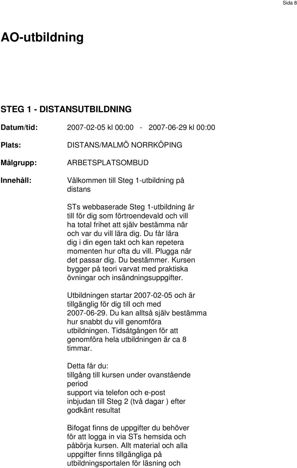 Du får lära dig i din egen takt och kan repetera momenten hur ofta du vill. Plugga när det passar dig. Du bestämmer. Kursen bygger på teori varvat med praktiska övningar och insändningsuppgifter.