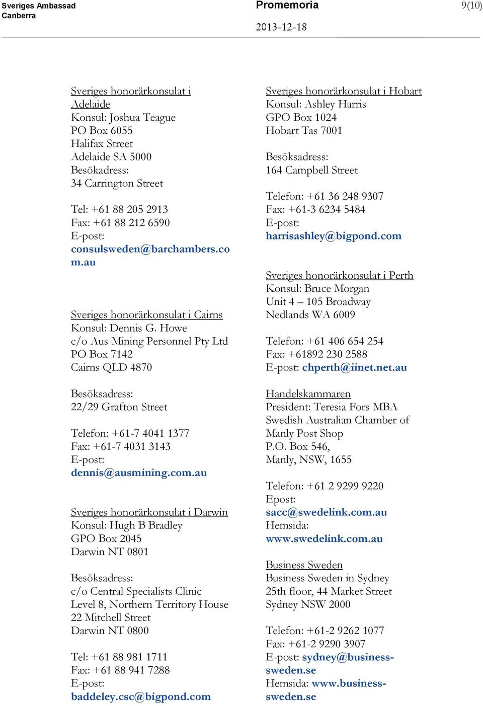 Howe c/o Aus Mining Personnel Pty Ltd PO Box 7142 Cairns QLD 4870 Besöksadress: 22/29 Grafton Street Telefon: +61-7 4041 1377 Fax: +61-7 4031 3143 dennis@ausmining.com.