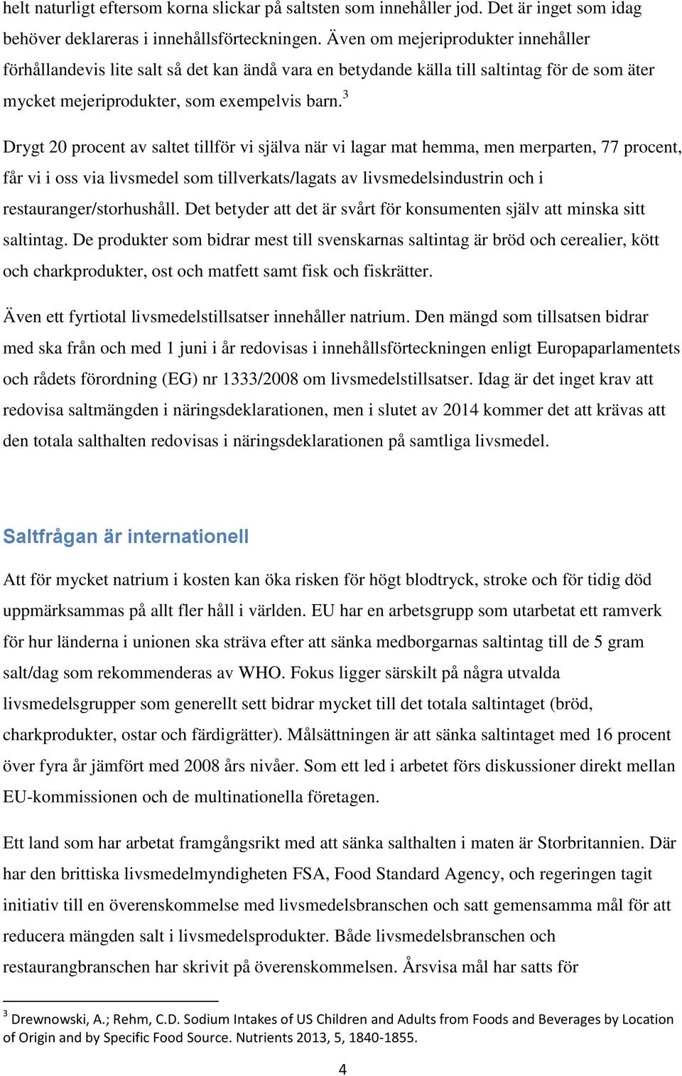 3 Drygt 20 procent av saltet tillför vi själva när vi lagar mat hemma, men merparten, 77 procent, får vi i oss via livsmedel som tillverkats/lagats av livsmedelsindustrin och i