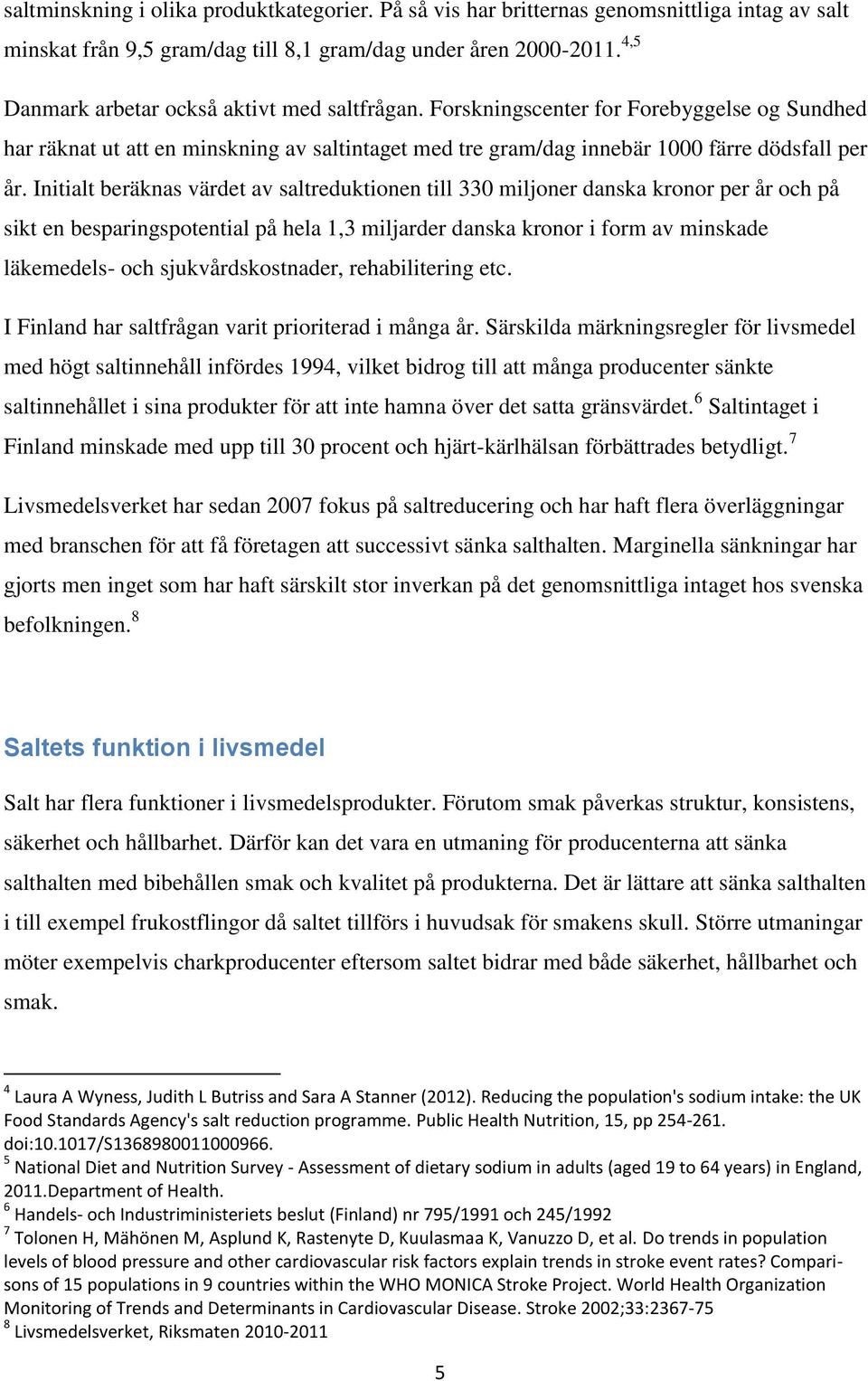 Initialt beräknas värdet av saltreduktionen till 330 miljoner danska kronor per år och på sikt en besparingspotential på hela 1,3 miljarder danska kronor i form av minskade läkemedels- och