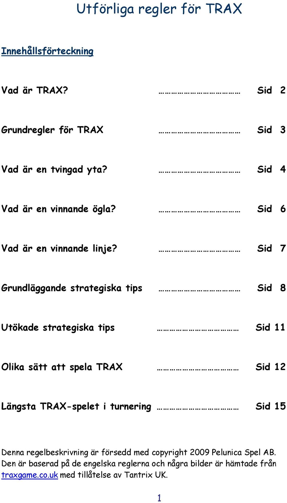 Sid 7 Grundläggande strategiska tips Sid 8 Utökade strategiska tips Sid 11 Olika sätt att spela TRAX Sid 12 Längsta TRAX-spelet