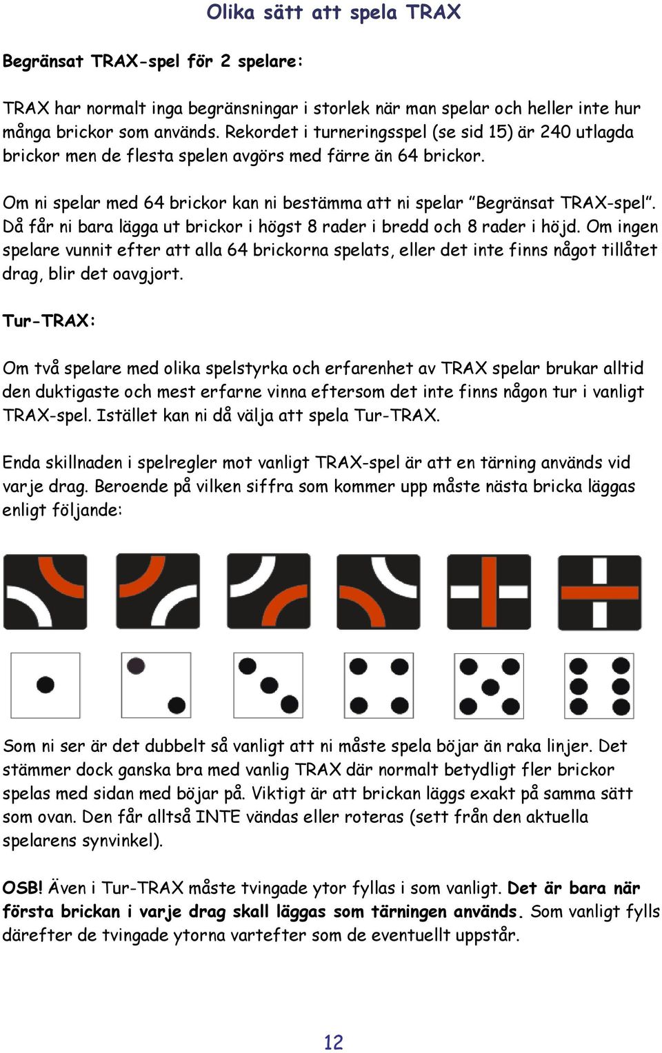 Då får ni bara lägga ut brickor i högst 8 rader i bredd och 8 rader i höjd. Om ingen spelare vunnit efter att alla 64 brickorna spelats, eller det inte finns något tillåtet drag, blir det oavgjort.