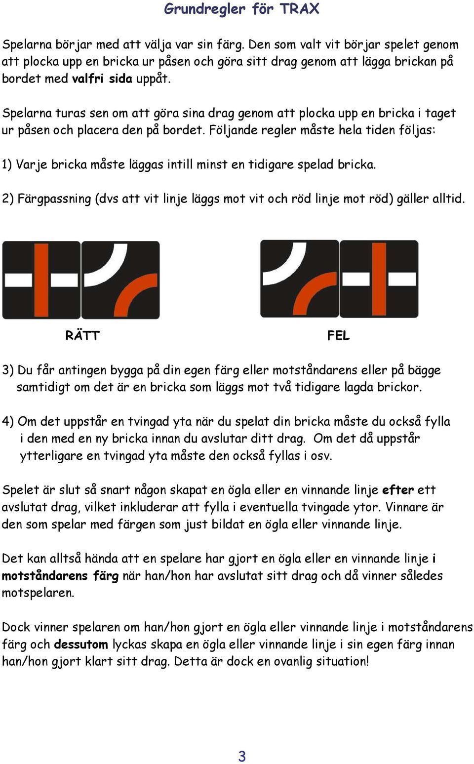 Spelarna turas sen om att göra sina drag genom att plocka upp en bricka i taget ur påsen och placera den på bordet.