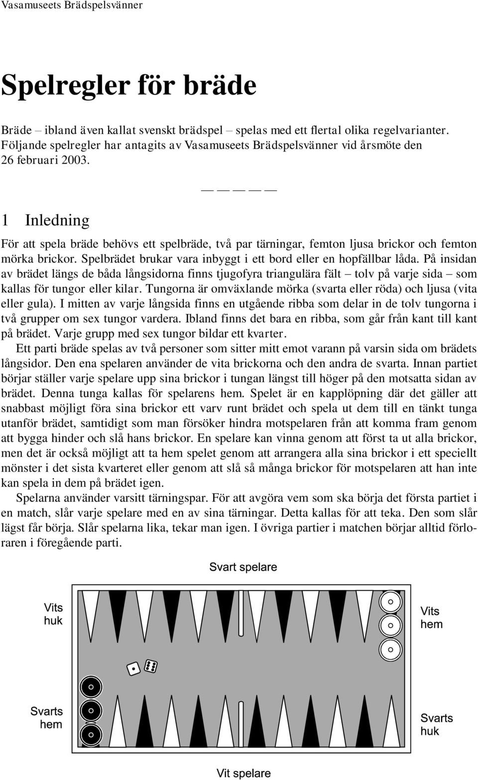 1 Inledning För att spela bräde behövs ett spelbräde, två par tärningar, femton ljusa brickor och femton mörka brickor. Spelbrädet brukar vara inbyggt i ett bord eller en hopfällbar låda.