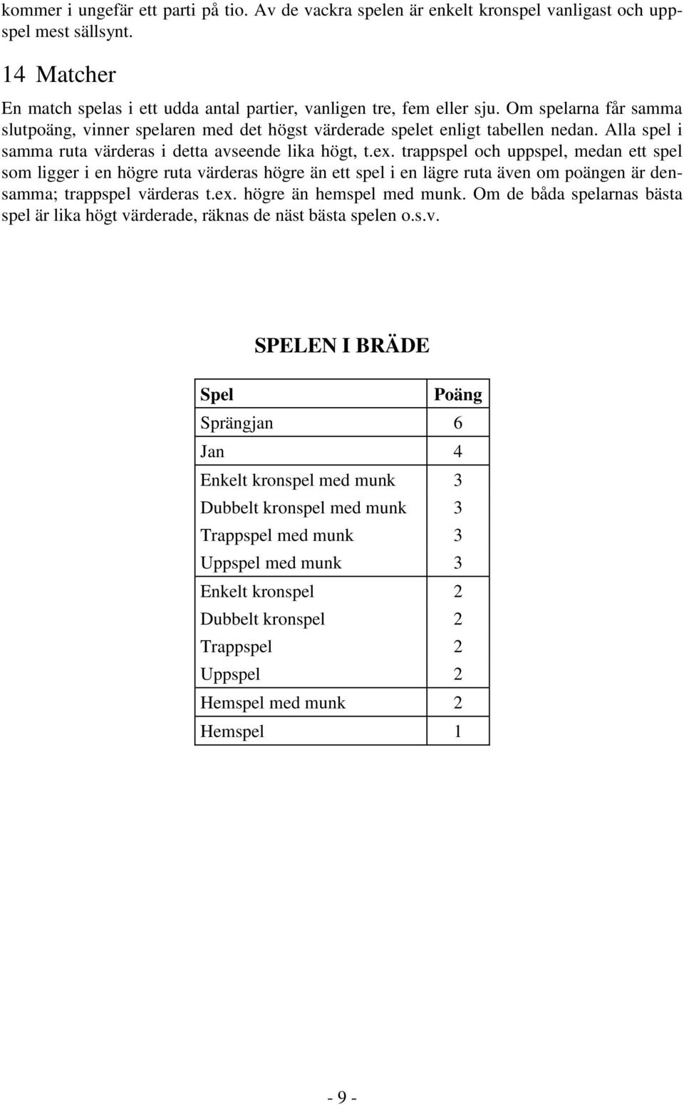 trappspel och uppspel, medan ett spel som ligger i en högre ruta värderas högre än ett spel i en lägre ruta även om poängen är densamma; trappspel värderas t.ex. högre än hemspel med munk.