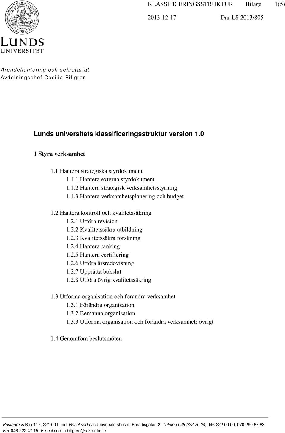 2 Hantera kontroll och kvalitetssäkring 1.2.1 Utföra revision 1.2.2 Kvalitetssäkra utbildning 1.2.3 Kvalitetssäkra forskning 1.2.4 Hantera ranking 1.2.5 Hantera certifiering 1.2.6 Utföra årsredovisning 1.