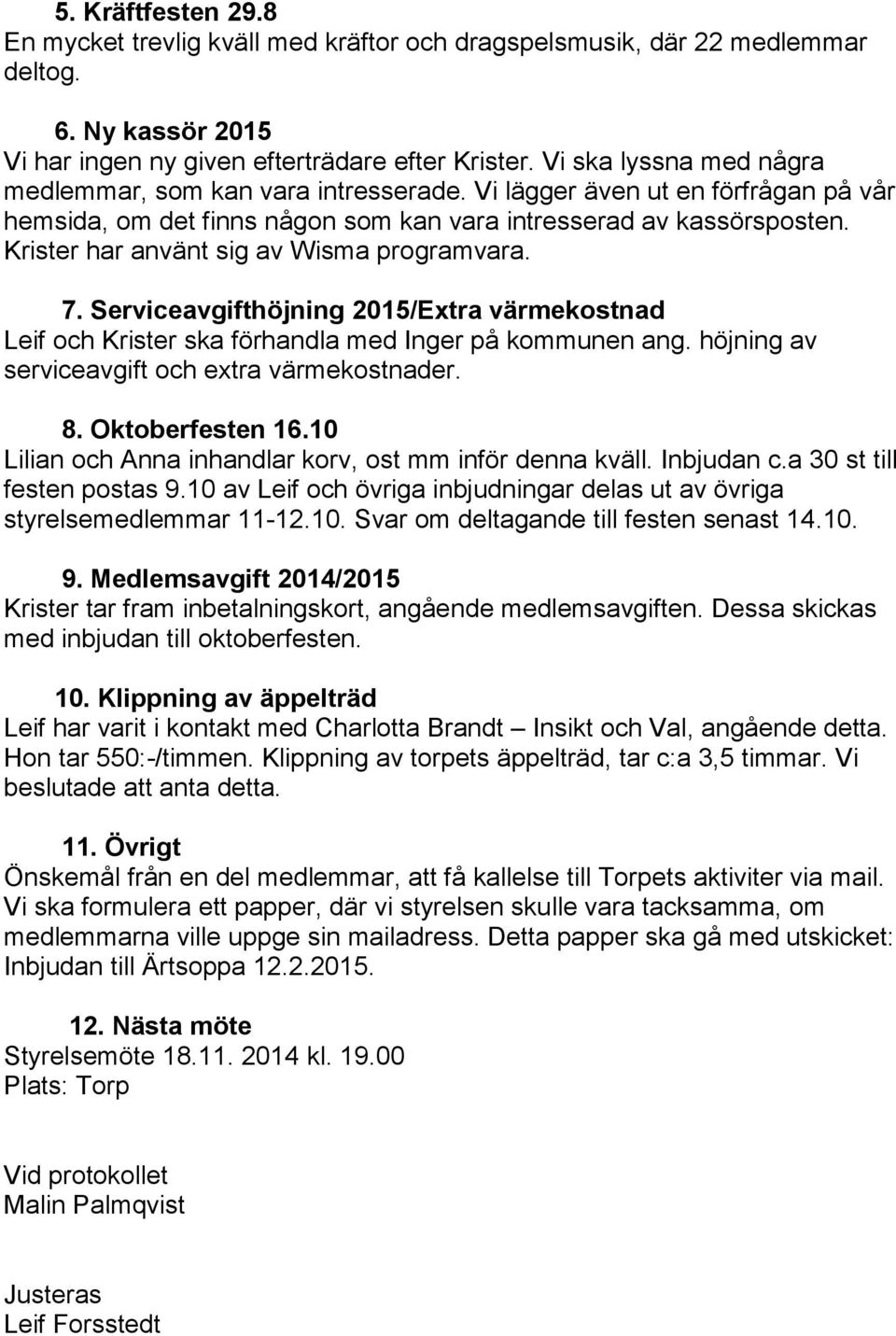 Krister har använt sig av Wisma programvara. 7. Serviceavgifthöjning 2015/Extra värmekostnad Leif och Krister ska förhandla med Inger på kommunen ang.