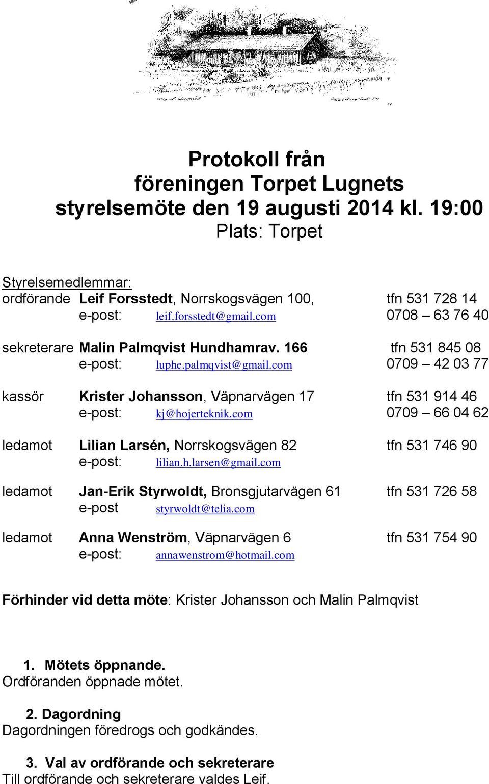 com 0709 42 03 77 kassör Krister Johansson, Väpnarvägen 17 tfn 531 914 46 e-post: kj@hojerteknik.com 0709 66 04 62 ledamot Lilian Larsén, Norrskogsvägen 82 tfn 531 746 90 e-post: lilian.h.larsen@gmail.