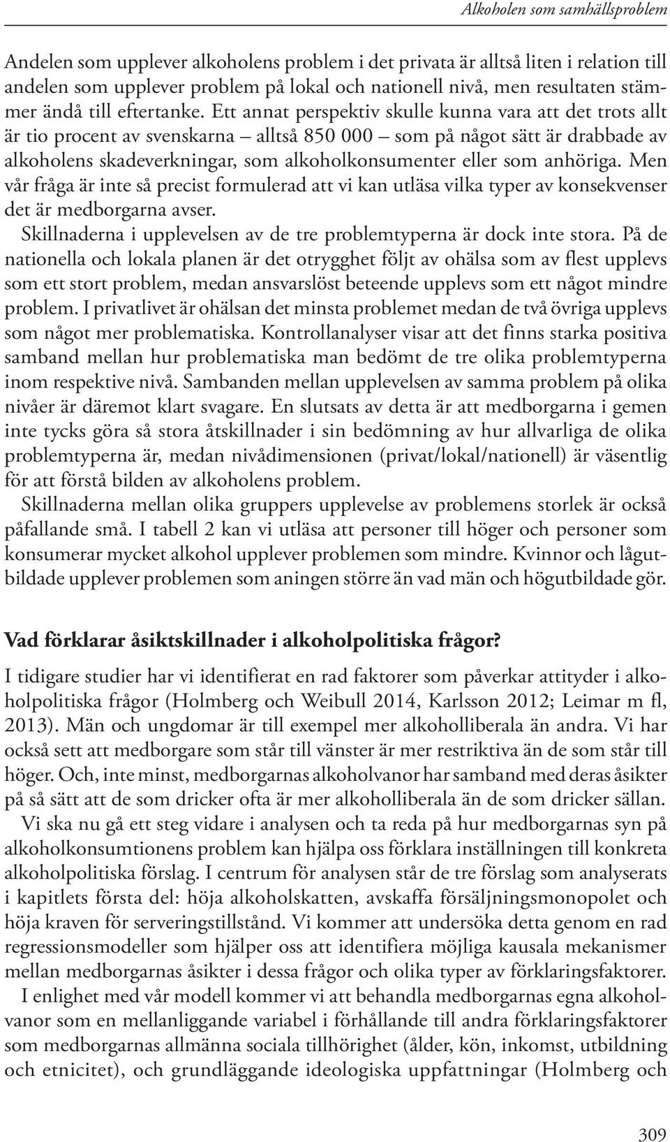 Ett annat perspektiv skulle kunna vara att det trots allt är tio procent av svenskarna alltså 850 000 som på något sätt är drabbade av alkoholens skadeverkningar, som alkoholkonsumenter eller som