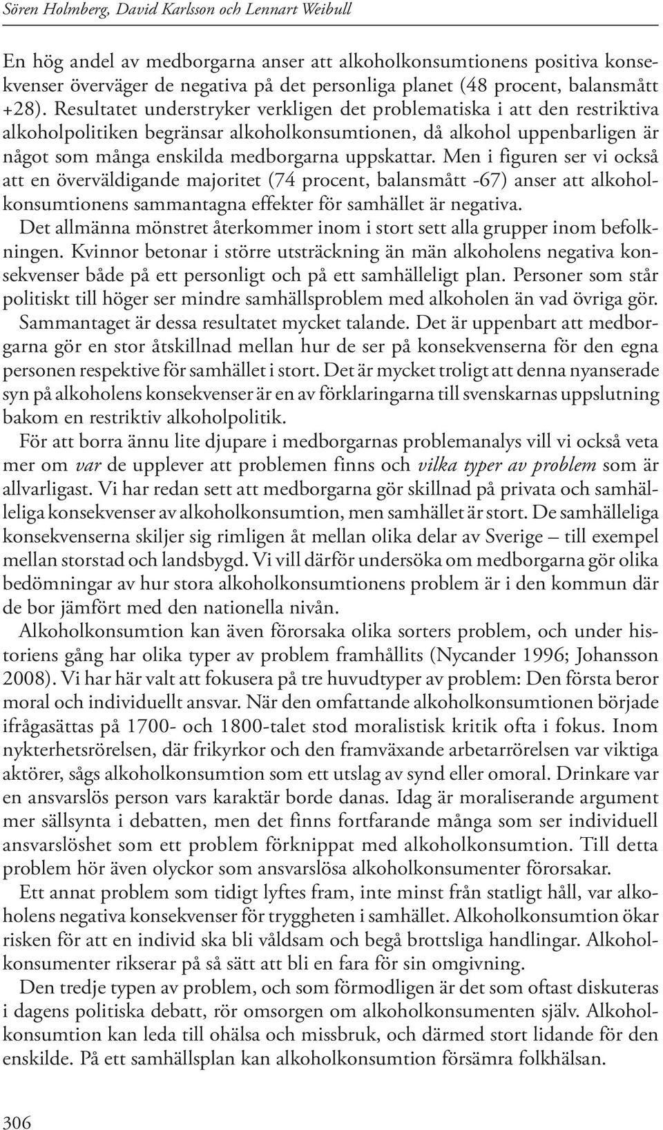 Resultatet understryker verkligen det problematiska i att den restriktiva alkoholpolitiken begränsar alkoholkonsumtionen, då alkohol uppenbarligen är något som många enskilda medborgarna uppskattar.