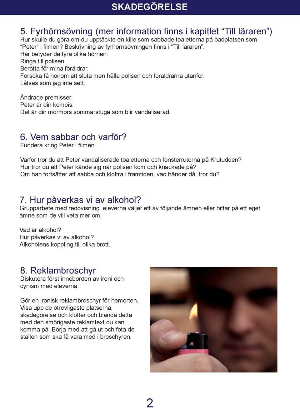 örsöka få honom att sluta men hålla polisen och föräldrarna utanför. Låtsas som jag inte sett. Ändrade premisser: Peter är din kompis. Det är din mormors sommarstuga som blir vandaliserad. 6.
