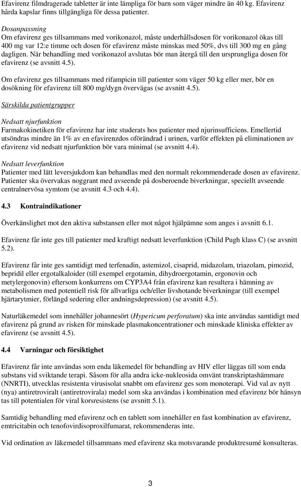 gång dagligen. När behandling med vorikonazol avslutas bör man återgå till den ursprungliga dosen för efavirenz (se avsnitt 4.5).