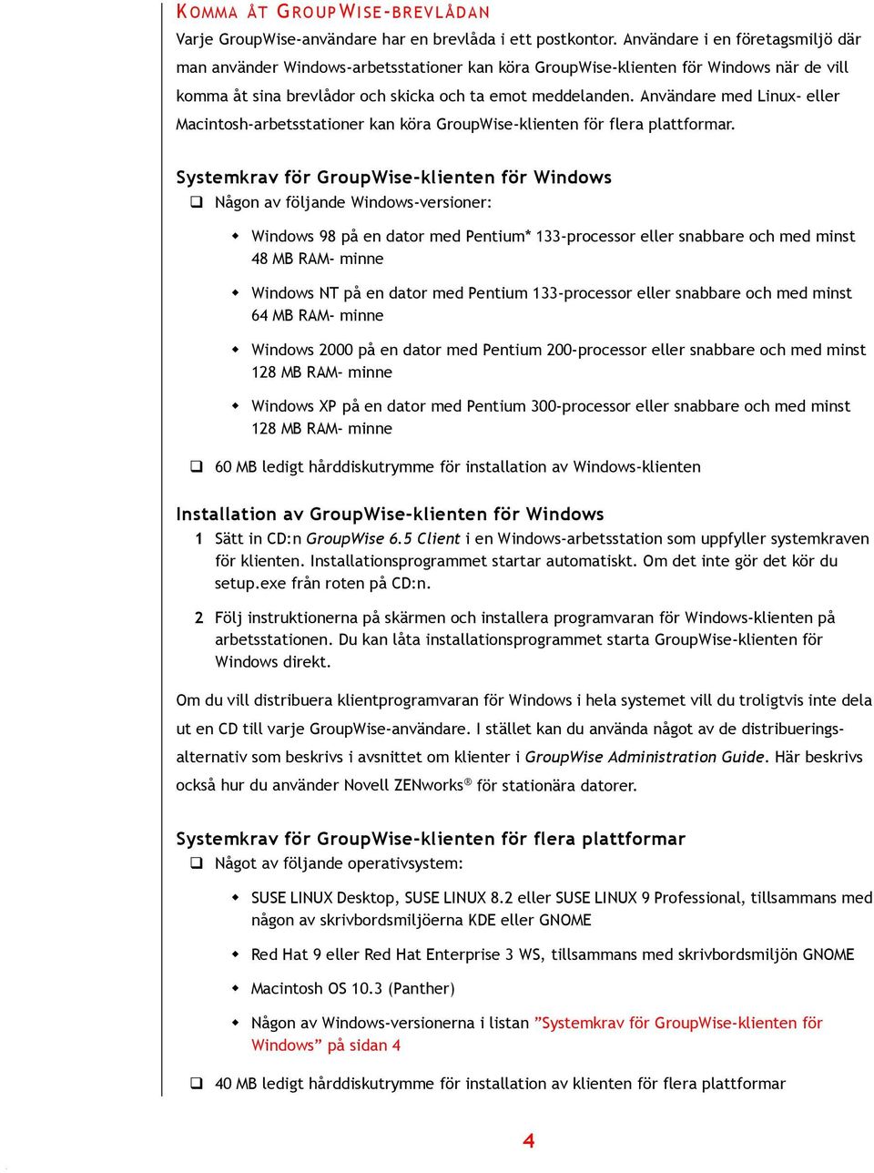 Användare med Linux- eller Macintosh-arbetsstationer kan köra GroupWise-klienten för flera plattformar. Systemkrav för GroupWise-klienten för Windows!