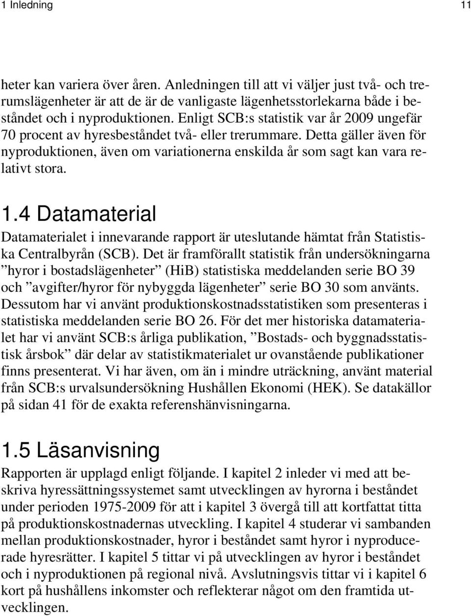 nyproduktionen. Enligt SCB:s statistik var år 2009 ungefär 70 procent av hyresbeståndet två- eller trerummare. Detta gäller även för nyproduktionen, även lativt stora. 1.