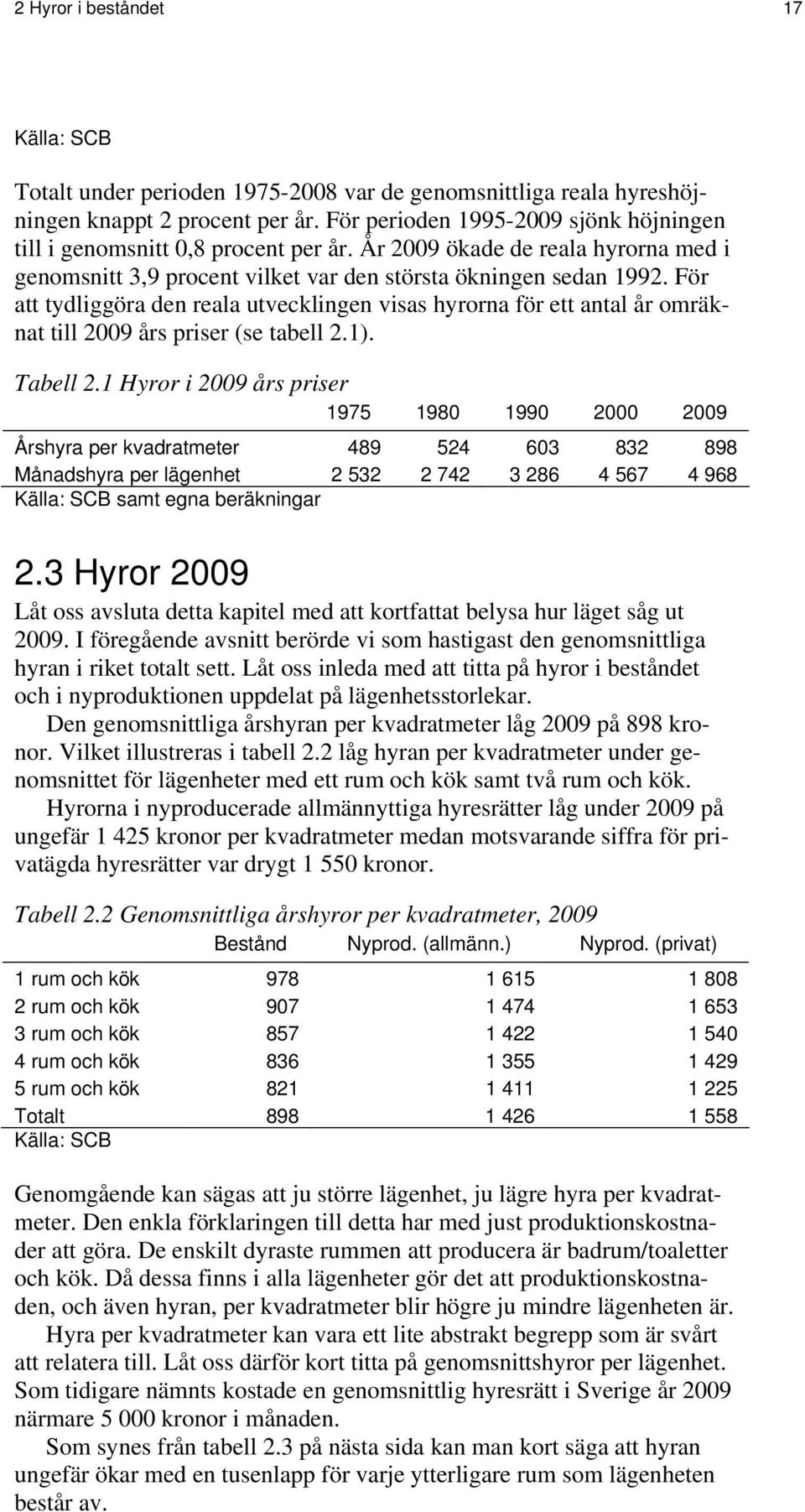 För att tydliggöra den reala utvecklingen visas hyrorna för ett antal år omräknat till 2009 års priser (se tabell 2.1). Tabell 2.