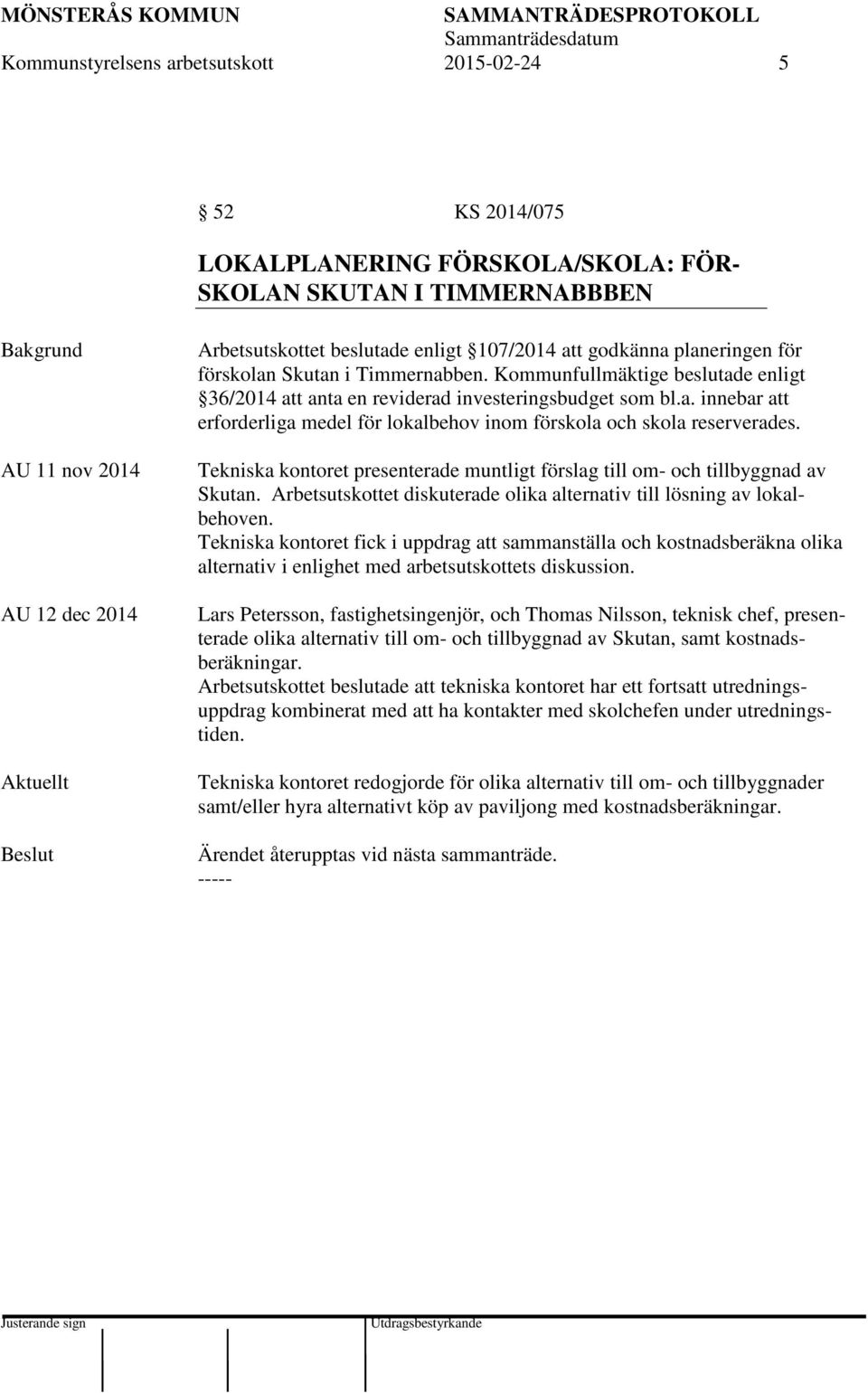Tekniska kontoret presenterade muntligt förslag till om- och tillbyggnad av Skutan. Arbetsutskottet diskuterade olika alternativ till lösning av lokalbehoven.