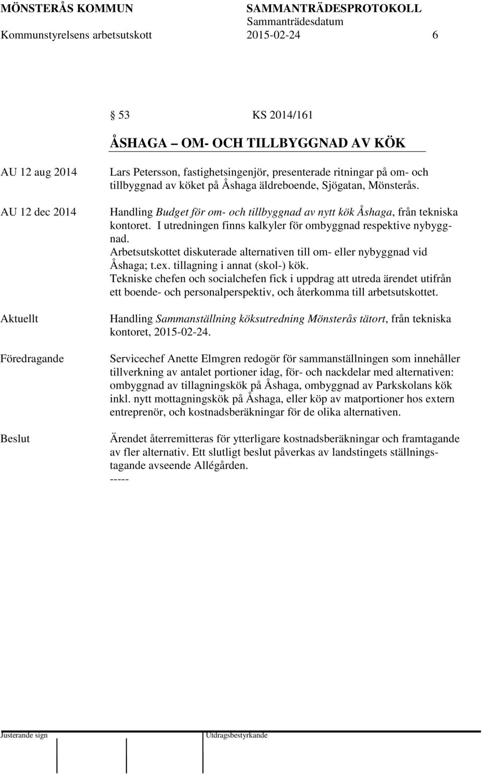 I utredningen finns kalkyler för ombyggnad respektive nybyggnad. Arbetsutskottet diskuterade alternativen till om- eller nybyggnad vid Åshaga; t.ex. tillagning i annat (skol-) kök.