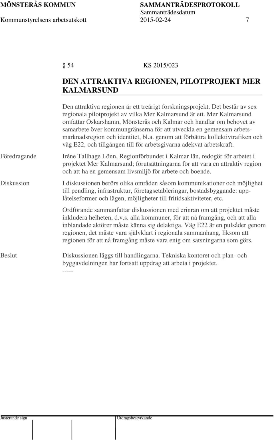 Mer Kalmarsund omfattar Oskarshamn, Mönsterås och Kalmar och handlar om behovet av samarbete över kommungränserna för att utveckla en gemensam arbetsmarknadsregion och identitet, bl.a. genom att förbättra kollektivtrafiken och väg E22, och tillgången till för arbetsgivarna adekvat arbetskraft.