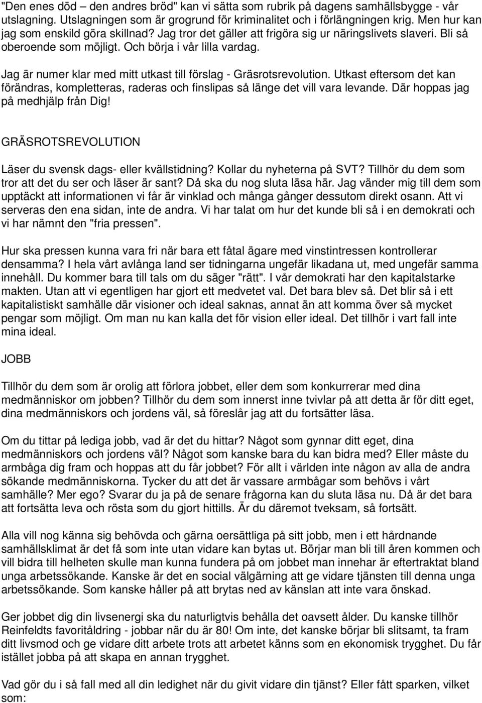 Jag är numer klar med mitt utkast till förslag - Gräsrotsrevolution. Utkast eftersom det kan förändras, kompletteras, raderas och finslipas så länge det vill vara levande.