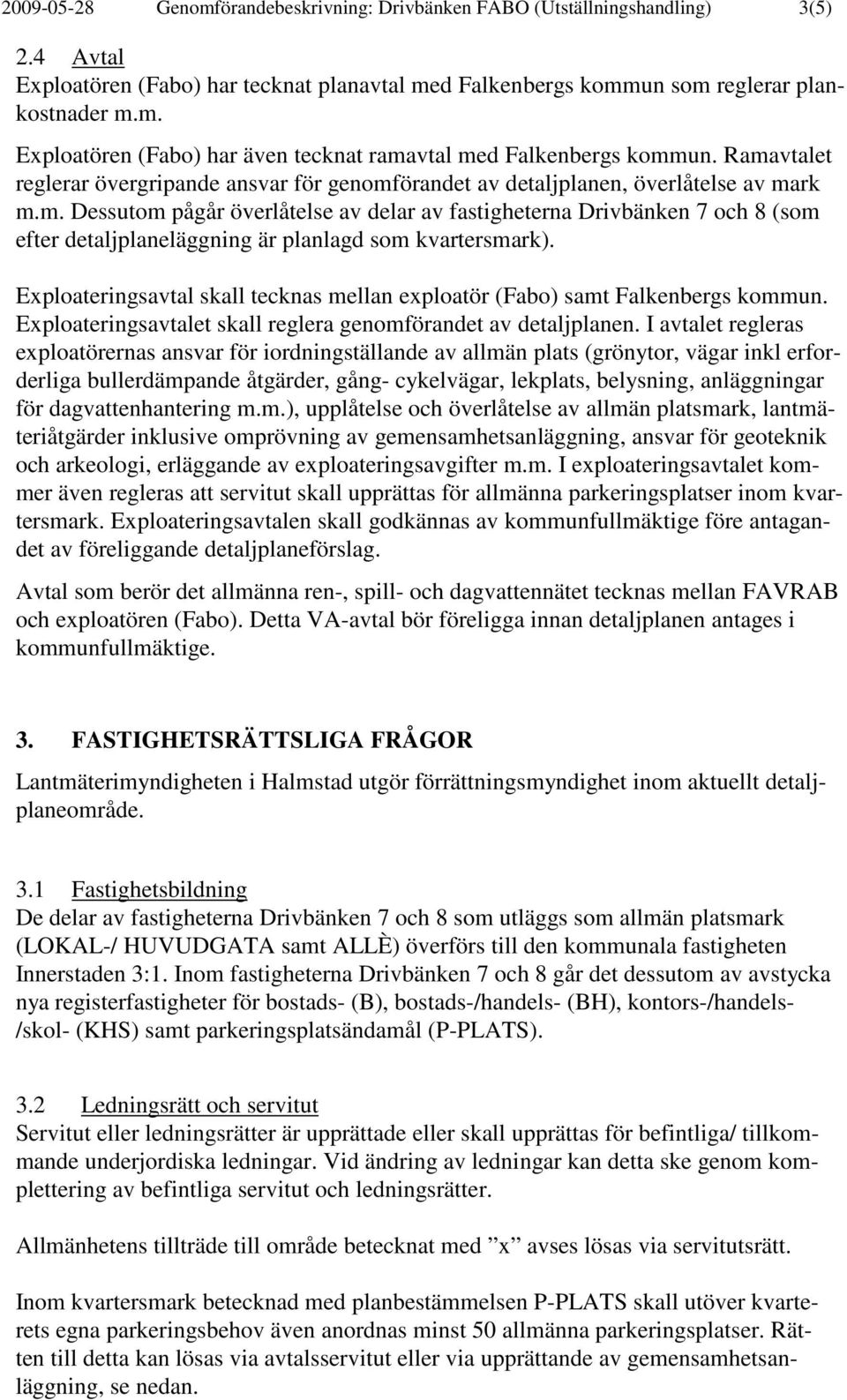 Exploateringsavtal skall tecknas mellan exploatör (Fabo) samt Falkenbergs kommun. Exploateringsavtalet skall reglera genomförandet av detaljplanen.